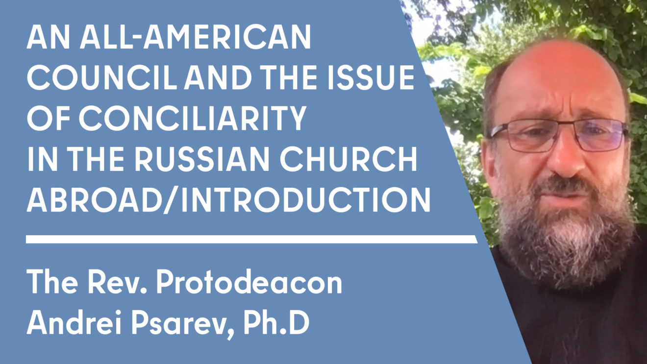 Introduction. Protod A.Psarev. All American Council and Conciliarity in the Russian Church Abroad (1 of 5)